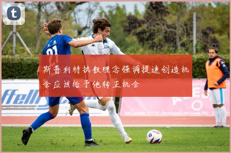 斯普利特执教理念强调提速创造机会应该给予他转正机会