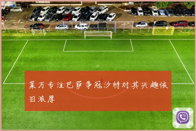莱万专注巴萨争冠沙特对其兴趣依旧浓厚